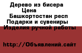 Дерево из бисера  › Цена ­ 1 000 - Башкортостан респ. Подарки и сувениры » Изделия ручной работы   
